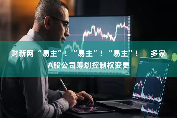 财新网 “易主”！“易主”！“易主”！    多家A股公司筹划控制权变更