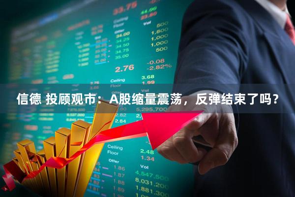 信德 投顾观市：A股缩量震荡，反弹结束了吗？