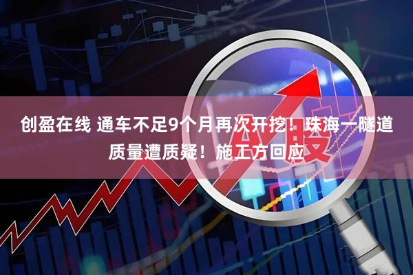 创盈在线 通车不足9个月再次开挖！珠海一隧道质量遭质疑！施工方回应