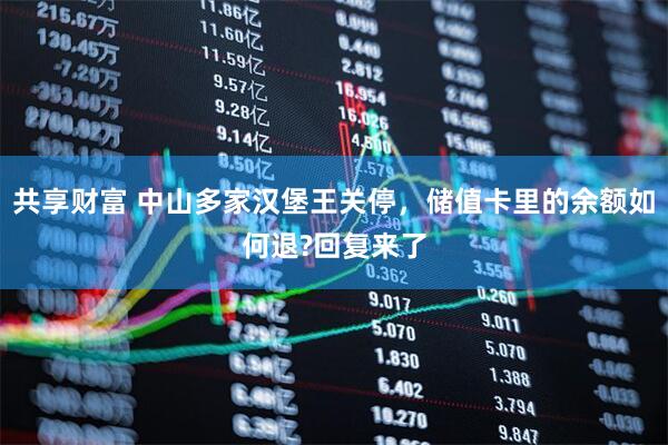 共享财富 中山多家汉堡王关停，储值卡里的余额如何退?回复来了