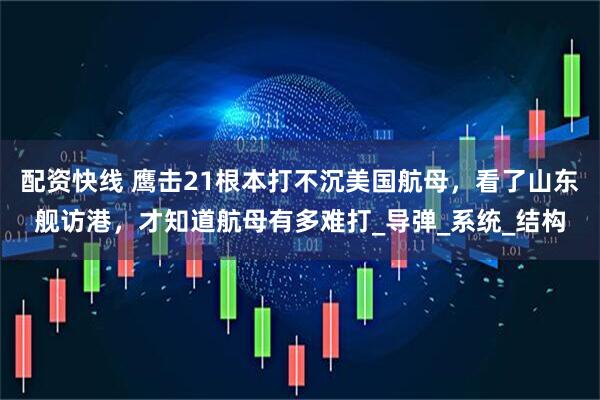 配资快线 鹰击21根本打不沉美国航母，看了山东舰访港，才知道航母有多难打_导弹_系统_结构