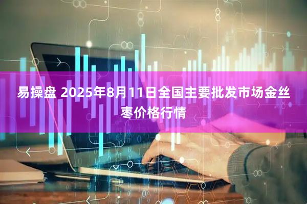易操盘 2025年8月11日全国主要批发市场金丝枣价格行情