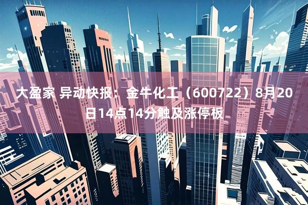 大盈家 异动快报：金牛化工（600722）8月20日14点14分触及涨停板