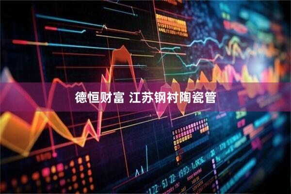 德恒财富 江苏钢衬陶瓷管