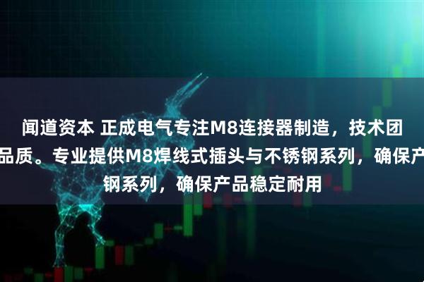 闻道资本 正成电气专注M8连接器制造，技术团队严格把控品质。专业提供M8焊线式插头与不锈钢系列，确保产品稳定耐用