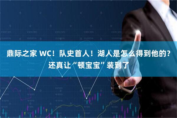 鼎际之家 WC！队史首人！湖人是怎么得到他的？还真让“顿宝宝”装到了