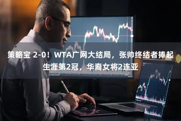 策略宝 2-0！WTA广网大结局，张帅终结者捧起生涯第2冠，华裔女将2连亚