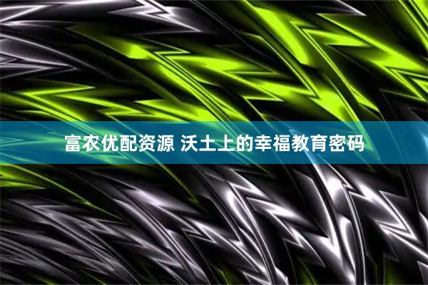 富农优配资源 沃土上的幸福教育密码