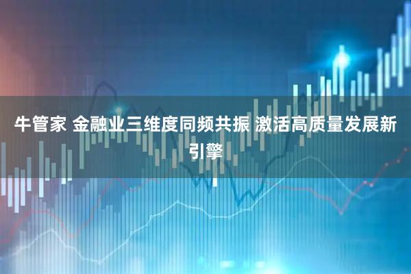牛管家 金融业三维度同频共振 激活高质量发展新引擎