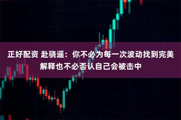 正好配资 赴骁遥：你不必为每一次波动找到完美解释也不必否认自己会被击中