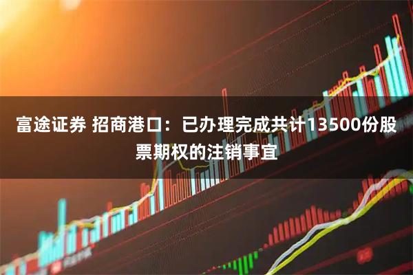 富途证券 招商港口：已办理完成共计13500份股票期权的注销事宜