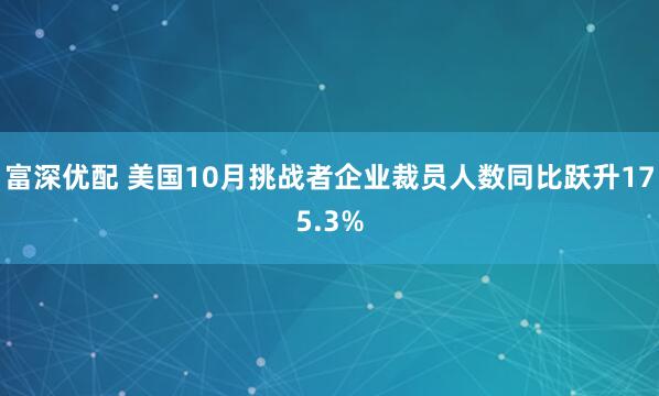 富深优配 美国10月挑战者企业裁员人数同比跃升175.3%