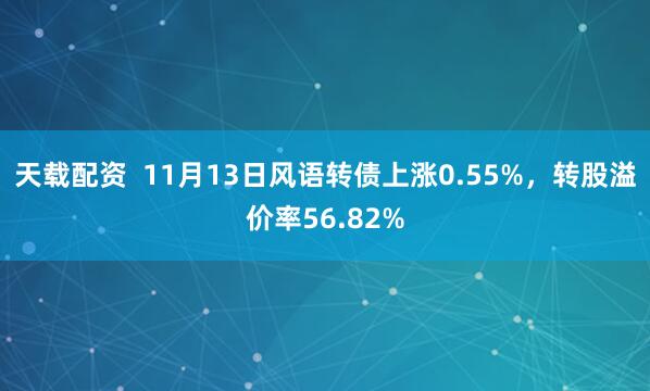 天载配资  11月13日风语转债上涨0.55%，转股溢价率56.82%