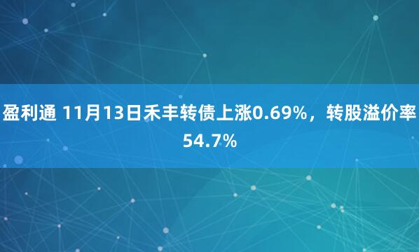 盈利通 11月13日禾丰转债上涨0.69%，转股溢价率54.7%