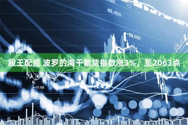 股王配资 波罗的海干散货指数涨3%，至2063点
